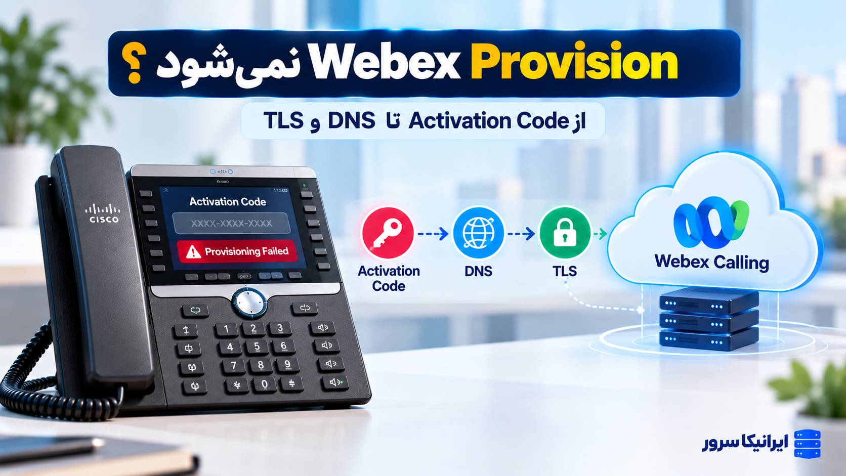 چرا تلفن Cisco در Webex Calling فعال نمی‌شود؟ رفع خطای Provisioning از کد فعال‌سازی تا DNS